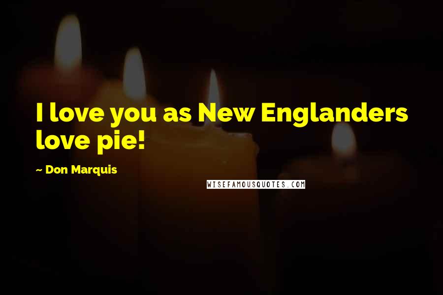 Don Marquis Quotes: I love you as New Englanders love pie!