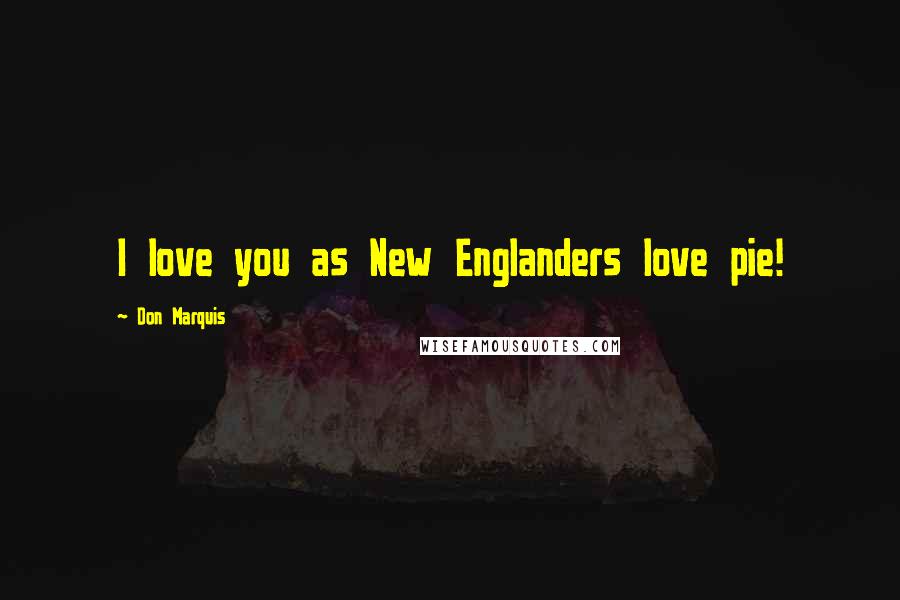 Don Marquis Quotes: I love you as New Englanders love pie!