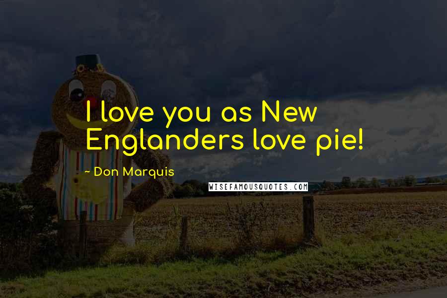 Don Marquis Quotes: I love you as New Englanders love pie!