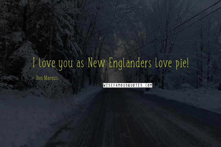 Don Marquis Quotes: I love you as New Englanders love pie!