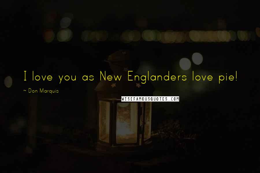 Don Marquis Quotes: I love you as New Englanders love pie!