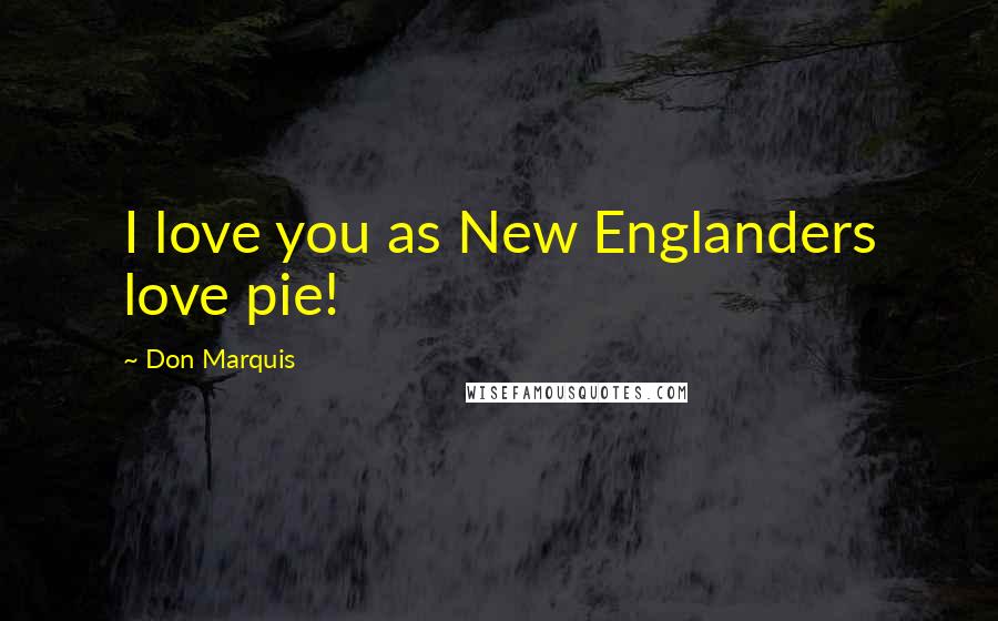 Don Marquis Quotes: I love you as New Englanders love pie!