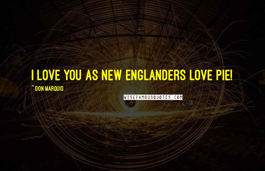 Don Marquis Quotes: I love you as New Englanders love pie!