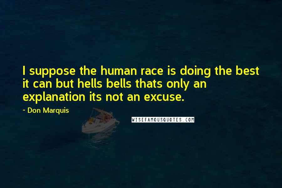 Don Marquis Quotes: I suppose the human race is doing the best it can but hells bells thats only an explanation its not an excuse.