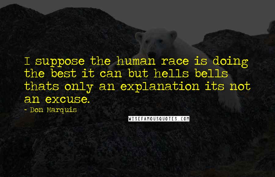 Don Marquis Quotes: I suppose the human race is doing the best it can but hells bells thats only an explanation its not an excuse.