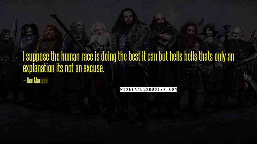 Don Marquis Quotes: I suppose the human race is doing the best it can but hells bells thats only an explanation its not an excuse.