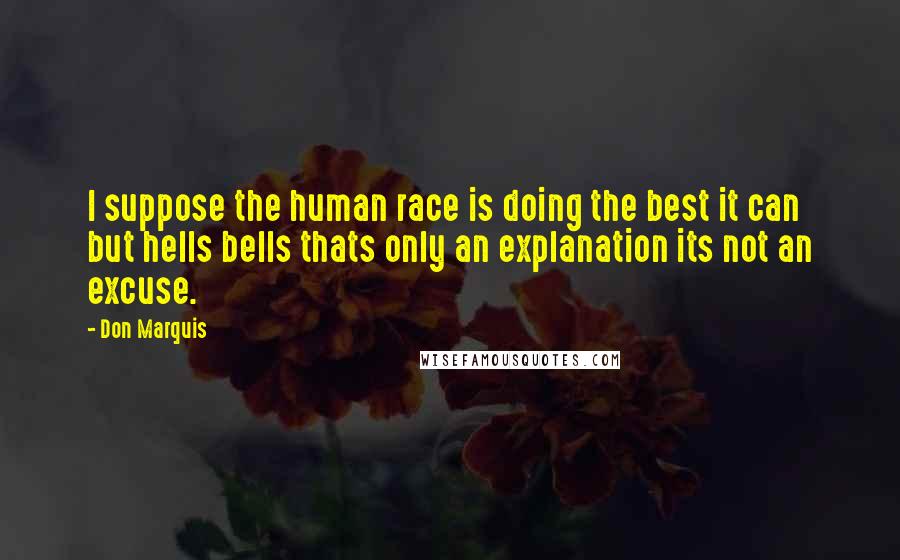 Don Marquis Quotes: I suppose the human race is doing the best it can but hells bells thats only an explanation its not an excuse.