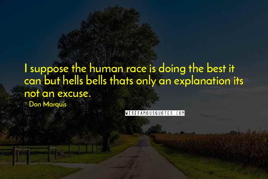 Don Marquis Quotes: I suppose the human race is doing the best it can but hells bells thats only an explanation its not an excuse.