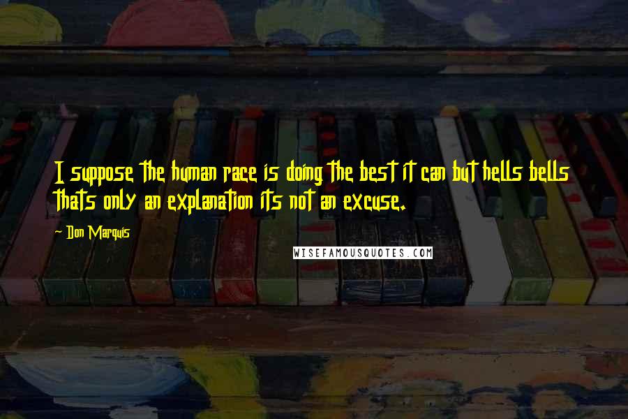 Don Marquis Quotes: I suppose the human race is doing the best it can but hells bells thats only an explanation its not an excuse.