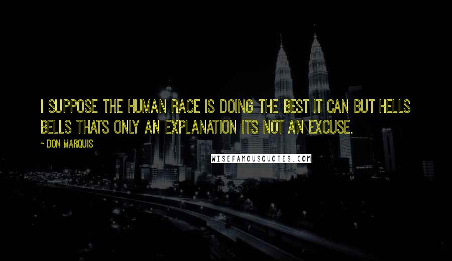 Don Marquis Quotes: I suppose the human race is doing the best it can but hells bells thats only an explanation its not an excuse.