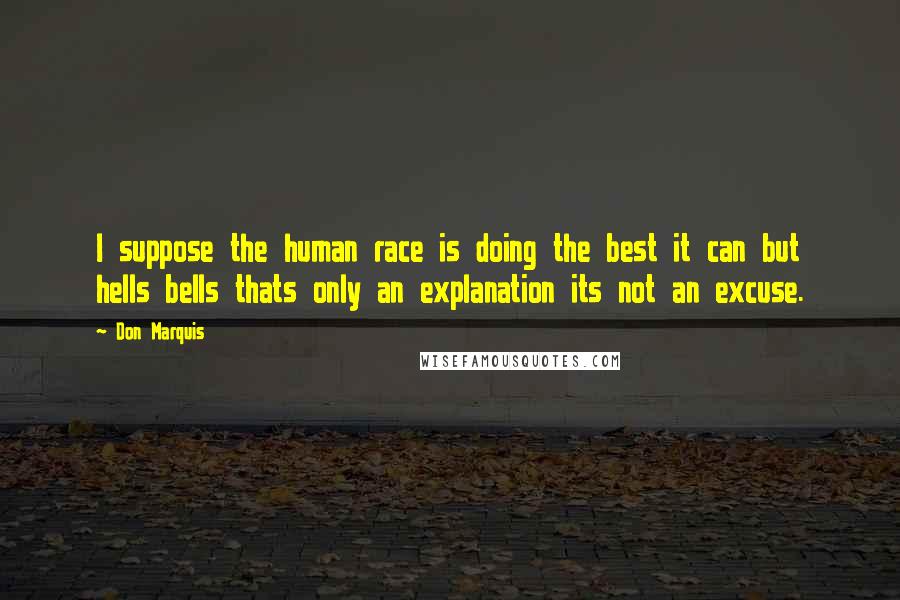 Don Marquis Quotes: I suppose the human race is doing the best it can but hells bells thats only an explanation its not an excuse.