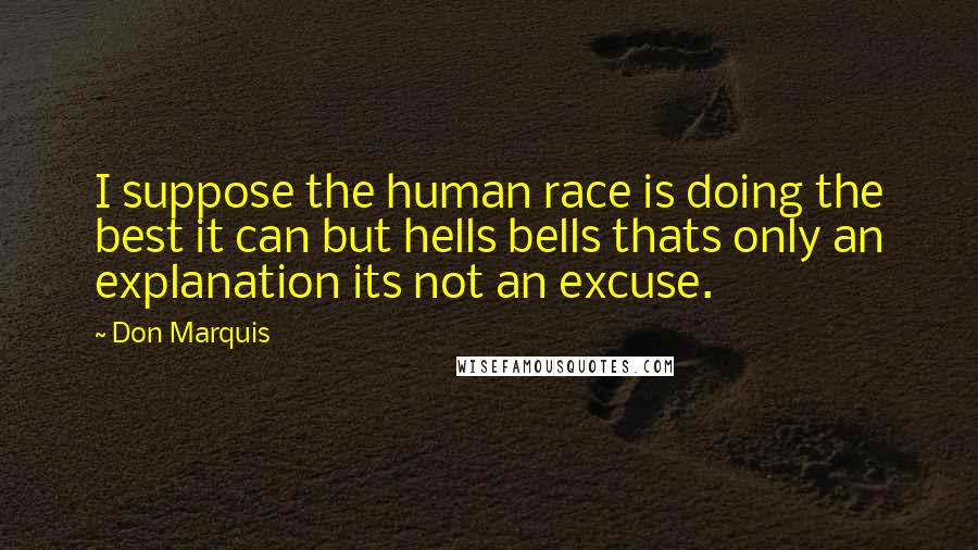 Don Marquis Quotes: I suppose the human race is doing the best it can but hells bells thats only an explanation its not an excuse.