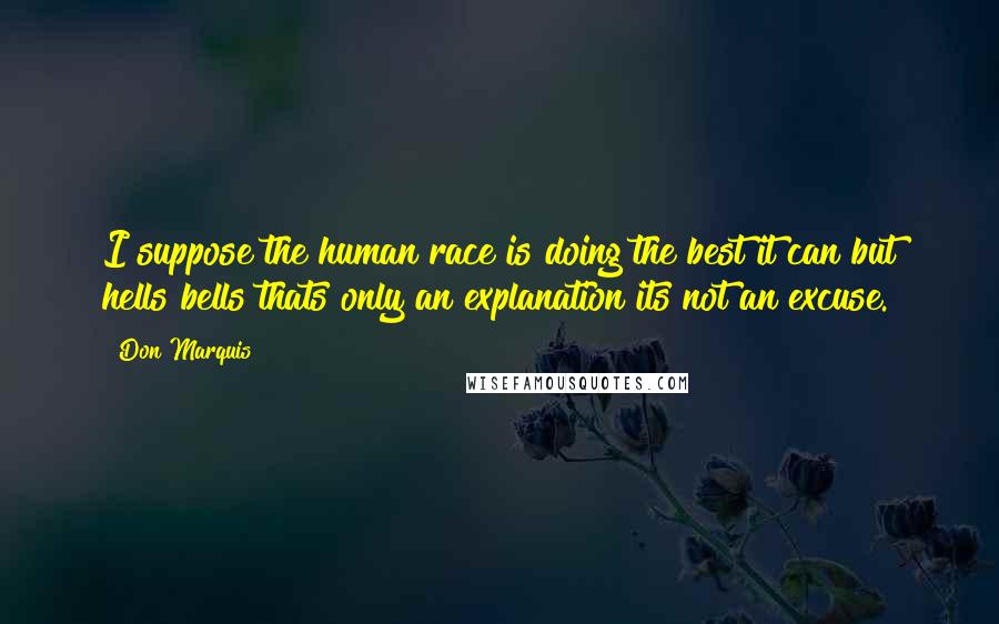 Don Marquis Quotes: I suppose the human race is doing the best it can but hells bells thats only an explanation its not an excuse.