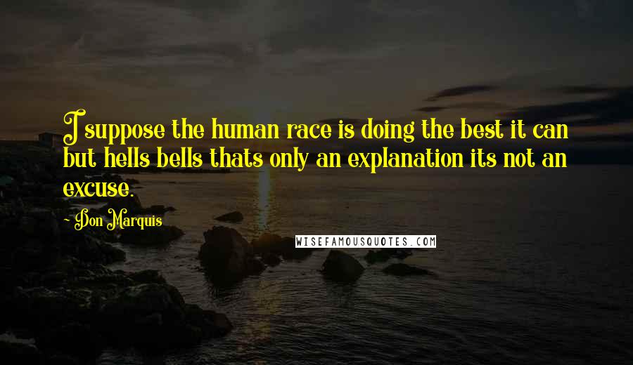 Don Marquis Quotes: I suppose the human race is doing the best it can but hells bells thats only an explanation its not an excuse.