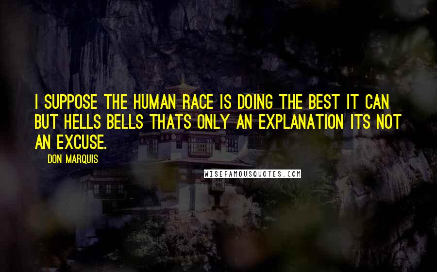 Don Marquis Quotes: I suppose the human race is doing the best it can but hells bells thats only an explanation its not an excuse.