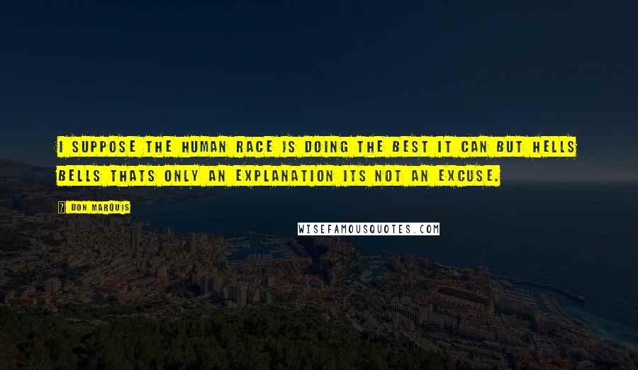 Don Marquis Quotes: I suppose the human race is doing the best it can but hells bells thats only an explanation its not an excuse.