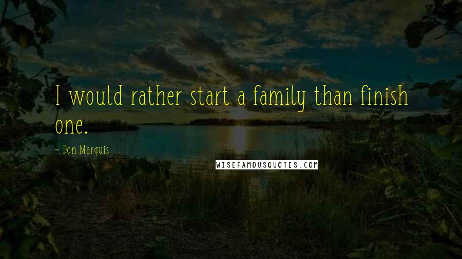 Don Marquis Quotes: I would rather start a family than finish one.