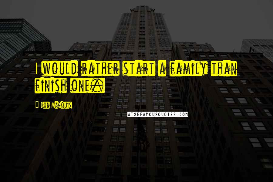 Don Marquis Quotes: I would rather start a family than finish one.