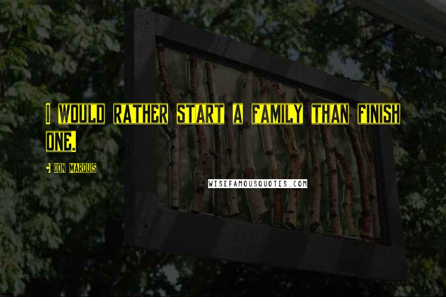Don Marquis Quotes: I would rather start a family than finish one.