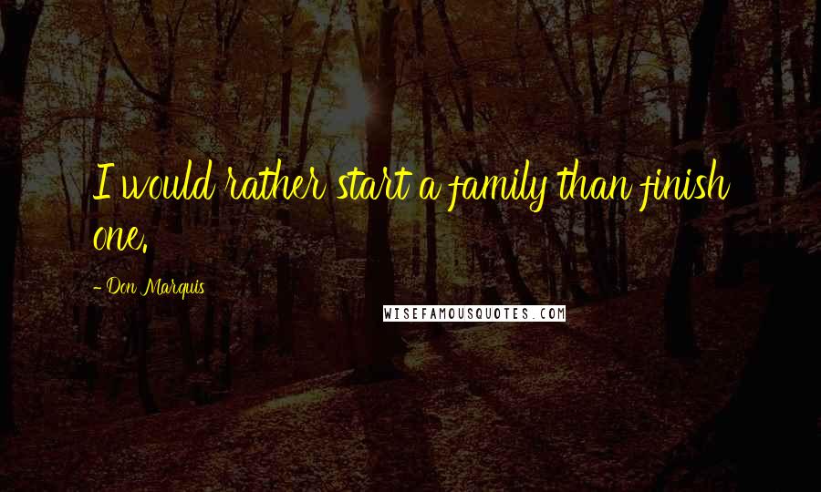 Don Marquis Quotes: I would rather start a family than finish one.