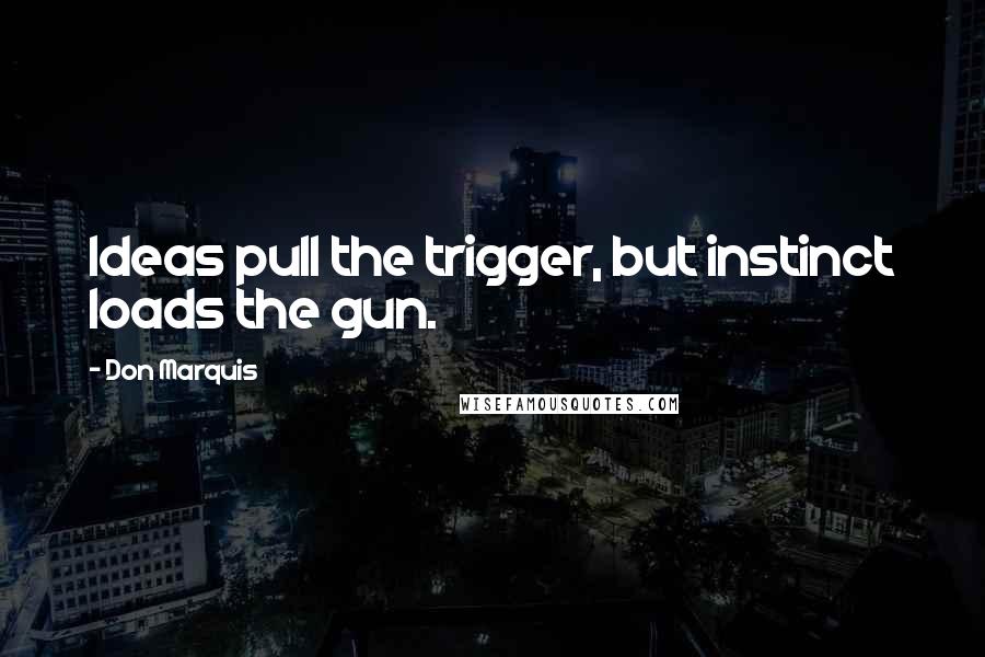 Don Marquis Quotes: Ideas pull the trigger, but instinct loads the gun.