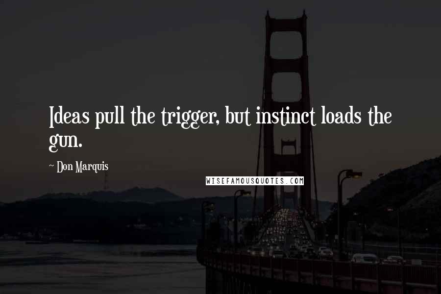 Don Marquis Quotes: Ideas pull the trigger, but instinct loads the gun.