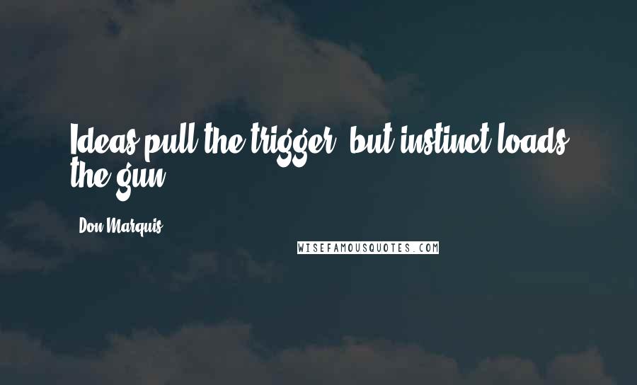 Don Marquis Quotes: Ideas pull the trigger, but instinct loads the gun.