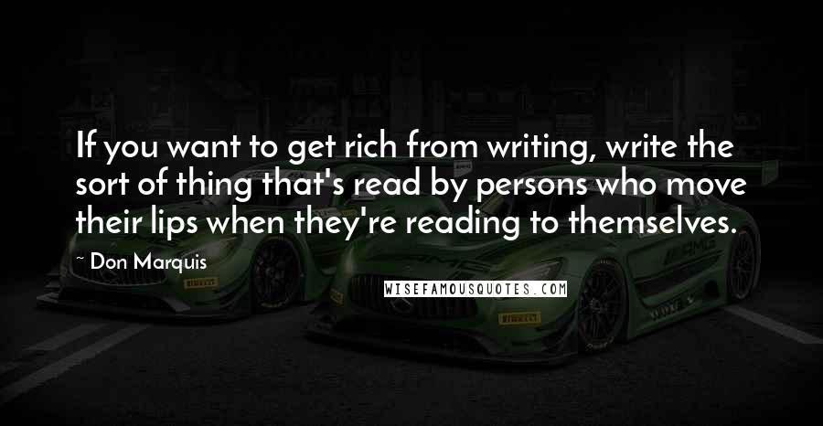 Don Marquis Quotes: If you want to get rich from writing, write the sort of thing that's read by persons who move their lips when they're reading to themselves.