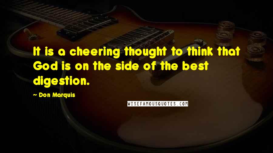 Don Marquis Quotes: It is a cheering thought to think that God is on the side of the best digestion.