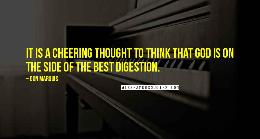 Don Marquis Quotes: It is a cheering thought to think that God is on the side of the best digestion.