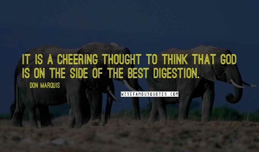 Don Marquis Quotes: It is a cheering thought to think that God is on the side of the best digestion.