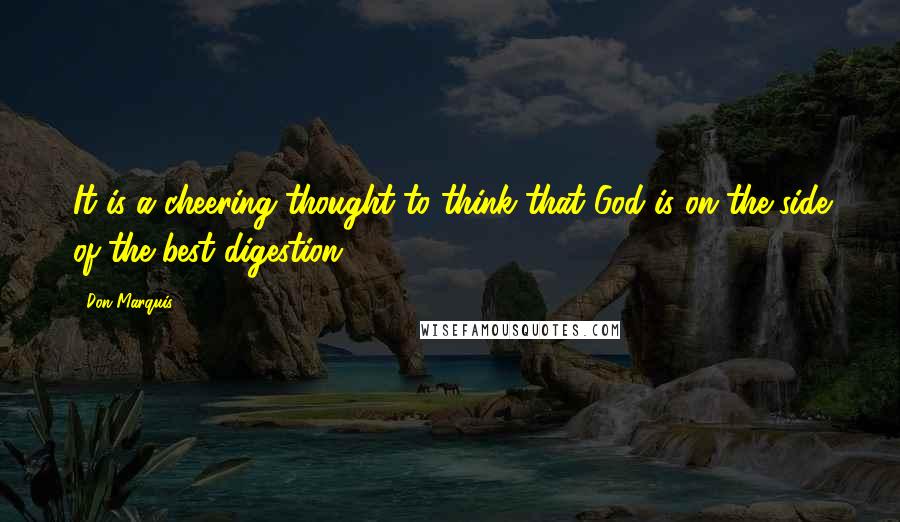 Don Marquis Quotes: It is a cheering thought to think that God is on the side of the best digestion.