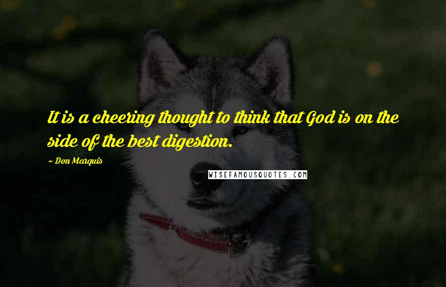 Don Marquis Quotes: It is a cheering thought to think that God is on the side of the best digestion.