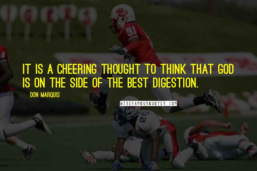 Don Marquis Quotes: It is a cheering thought to think that God is on the side of the best digestion.