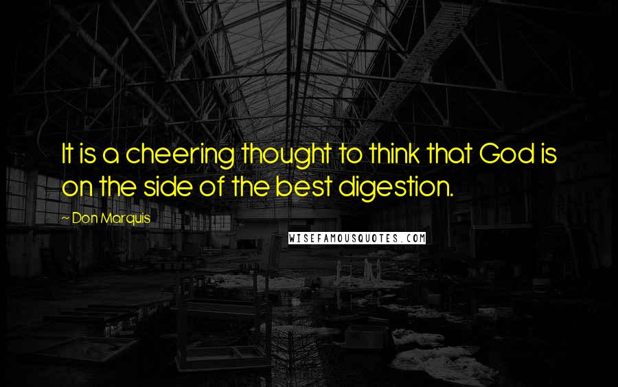 Don Marquis Quotes: It is a cheering thought to think that God is on the side of the best digestion.