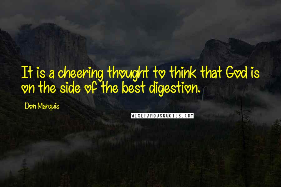 Don Marquis Quotes: It is a cheering thought to think that God is on the side of the best digestion.