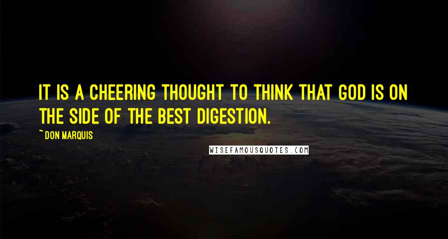 Don Marquis Quotes: It is a cheering thought to think that God is on the side of the best digestion.