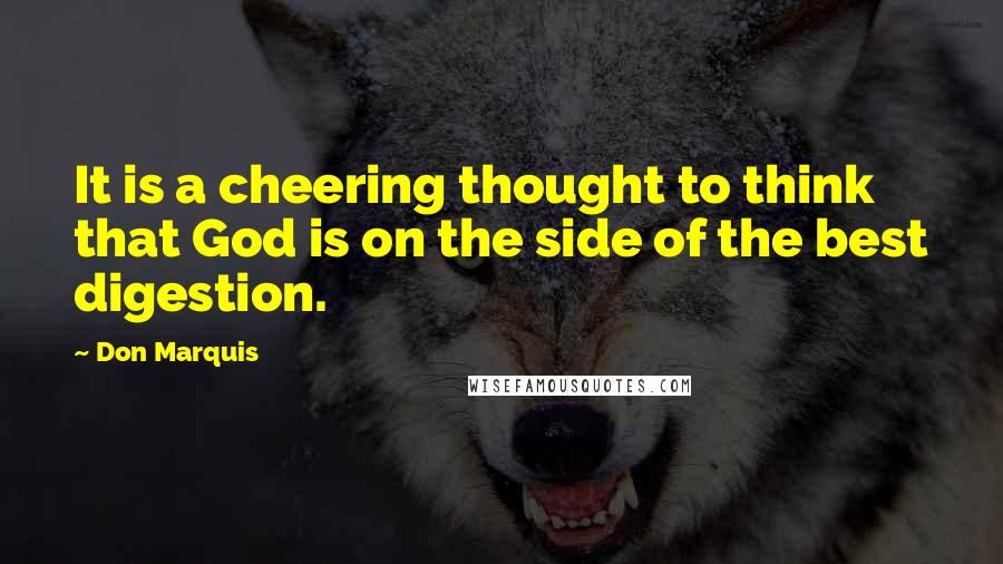 Don Marquis Quotes: It is a cheering thought to think that God is on the side of the best digestion.