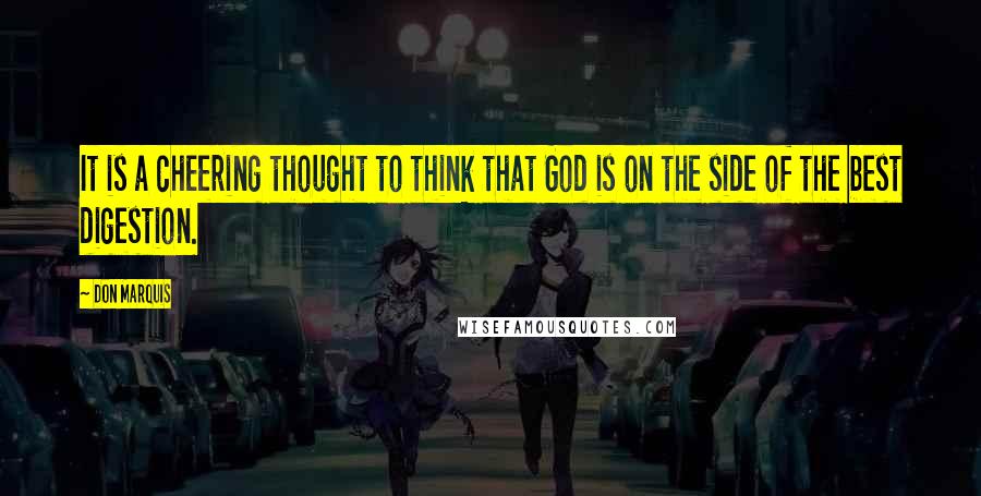 Don Marquis Quotes: It is a cheering thought to think that God is on the side of the best digestion.