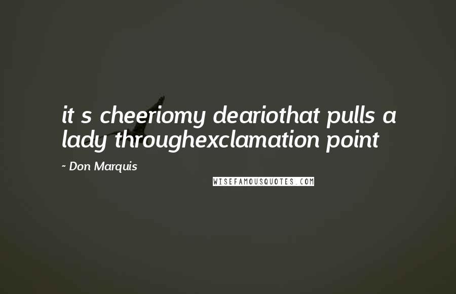 Don Marquis Quotes: it s cheeriomy deariothat pulls a lady throughexclamation point