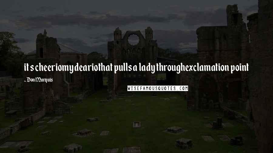 Don Marquis Quotes: it s cheeriomy deariothat pulls a lady throughexclamation point