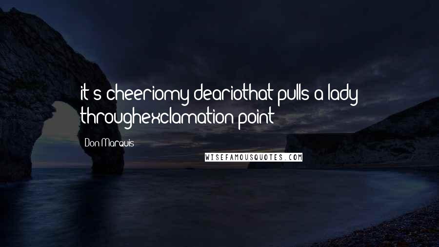 Don Marquis Quotes: it s cheeriomy deariothat pulls a lady throughexclamation point