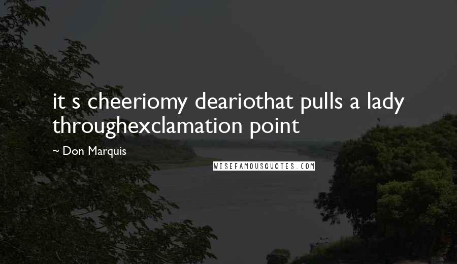 Don Marquis Quotes: it s cheeriomy deariothat pulls a lady throughexclamation point