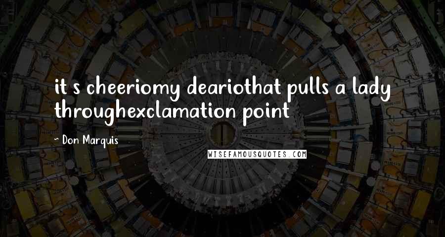 Don Marquis Quotes: it s cheeriomy deariothat pulls a lady throughexclamation point