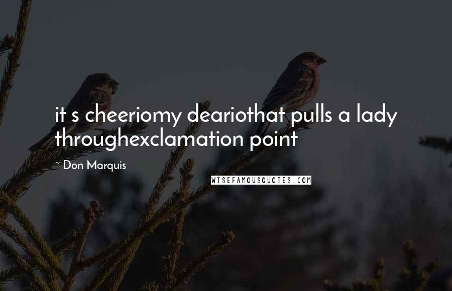 Don Marquis Quotes: it s cheeriomy deariothat pulls a lady throughexclamation point
