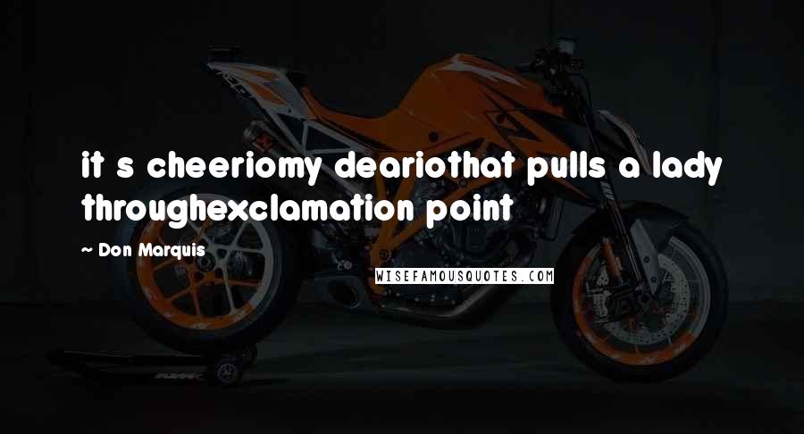Don Marquis Quotes: it s cheeriomy deariothat pulls a lady throughexclamation point