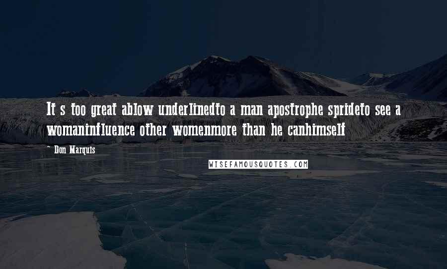 Don Marquis Quotes: It s too great ablow underlinedto a man apostrophe sprideto see a womaninfluence other womenmore than he canhimself