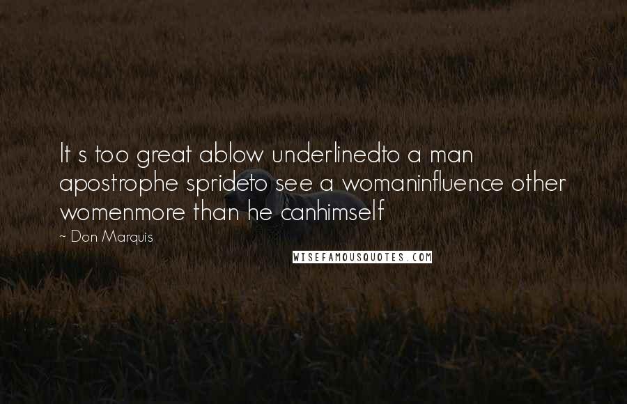 Don Marquis Quotes: It s too great ablow underlinedto a man apostrophe sprideto see a womaninfluence other womenmore than he canhimself