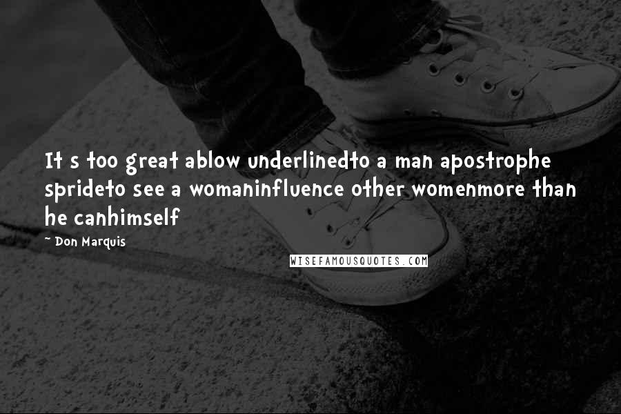 Don Marquis Quotes: It s too great ablow underlinedto a man apostrophe sprideto see a womaninfluence other womenmore than he canhimself