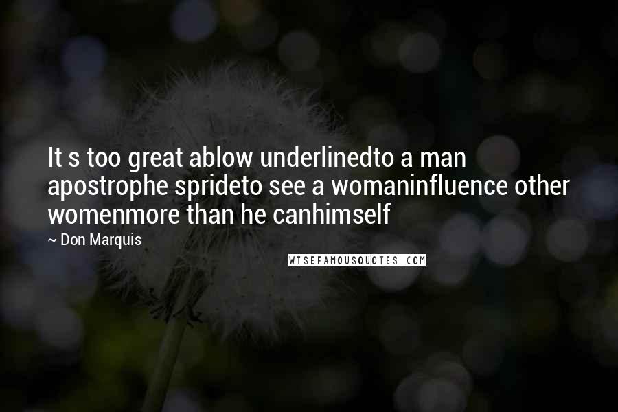 Don Marquis Quotes: It s too great ablow underlinedto a man apostrophe sprideto see a womaninfluence other womenmore than he canhimself